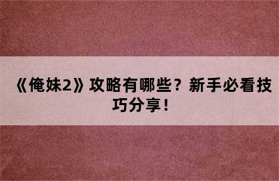 《俺妹2》攻略有哪些？新手必看技巧分享！