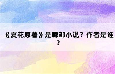 《夏花原著》是哪部小说？作者是谁？