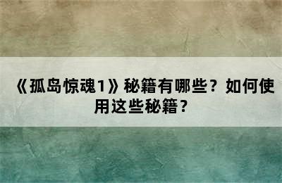 《孤岛惊魂1》秘籍有哪些？如何使用这些秘籍？