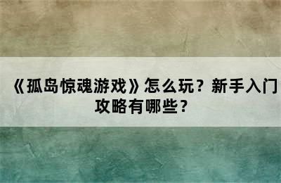 《孤岛惊魂游戏》怎么玩？新手入门攻略有哪些？