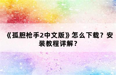 《孤胆枪手2中文版》怎么下载？安装教程详解？