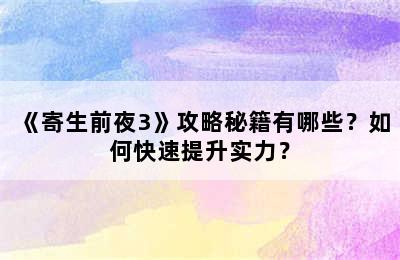 《寄生前夜3》攻略秘籍有哪些？如何快速提升实力？