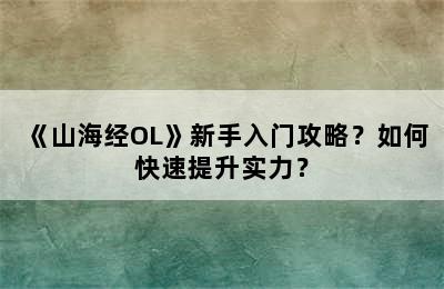 《山海经OL》新手入门攻略？如何快速提升实力？