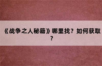 《战争之人秘籍》哪里找？如何获取？