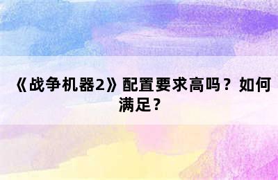 《战争机器2》配置要求高吗？如何满足？