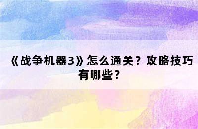 《战争机器3》怎么通关？攻略技巧有哪些？