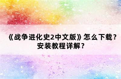 《战争进化史2中文版》怎么下载？安装教程详解？