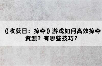 《收获日：掠夺》游戏如何高效掠夺资源？有哪些技巧？