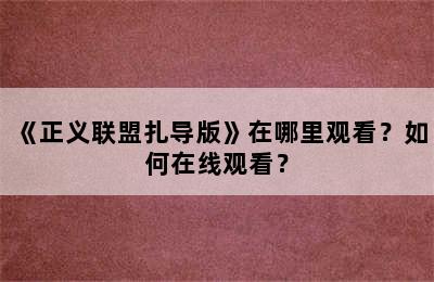 《正义联盟扎导版》在哪里观看？如何在线观看？