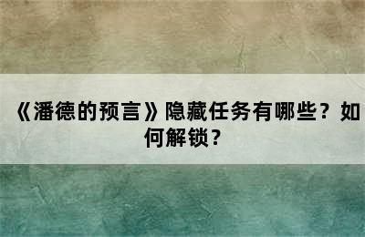 《潘德的预言》隐藏任务有哪些？如何解锁？