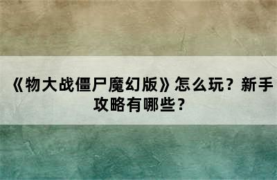 《物大战僵尸魔幻版》怎么玩？新手攻略有哪些？