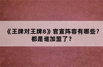 《王牌对王牌8》官宣阵容有哪些？都是谁加盟了？