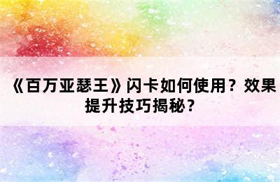 《百万亚瑟王》闪卡如何使用？效果提升技巧揭秘？