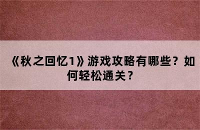 《秋之回忆1》游戏攻略有哪些？如何轻松通关？