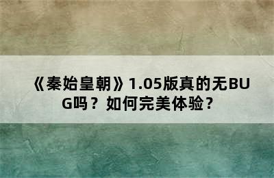 《秦始皇朝》1.05版真的无BUG吗？如何完美体验？