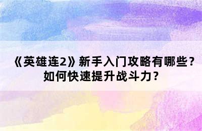 《英雄连2》新手入门攻略有哪些？如何快速提升战斗力？