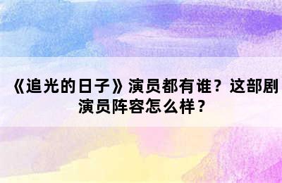 《追光的日子》演员都有谁？这部剧演员阵容怎么样？