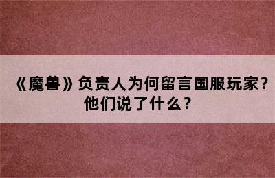 《魔兽》负责人为何留言国服玩家？他们说了什么？