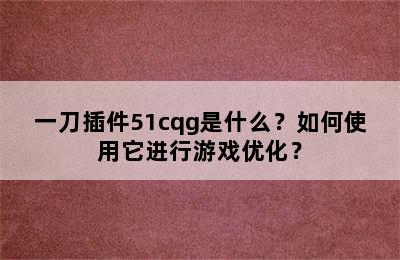 一刀插件51cqg是什么？如何使用它进行游戏优化？