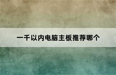 一千以内电脑主板推荐哪个