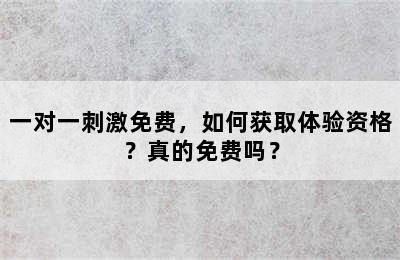 一对一刺激免费，如何获取体验资格？真的免费吗？