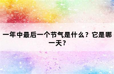 一年中最后一个节气是什么？它是哪一天？