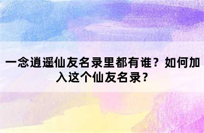 一念逍遥仙友名录里都有谁？如何加入这个仙友名录？