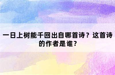 一日上树能千回出自哪首诗？这首诗的作者是谁？