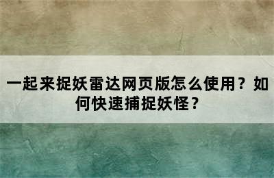 一起来捉妖雷达网页版怎么使用？如何快速捕捉妖怪？