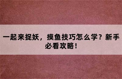 一起来捉妖，摸鱼技巧怎么学？新手必看攻略！