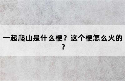 一起爬山是什么梗？这个梗怎么火的？