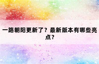 一路朝阳更新了？最新版本有哪些亮点？