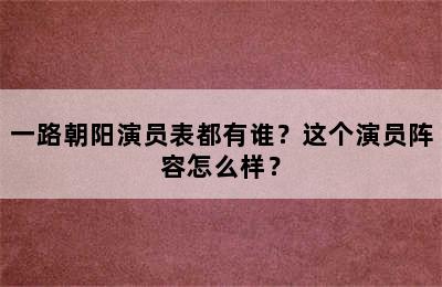 一路朝阳演员表都有谁？这个演员阵容怎么样？