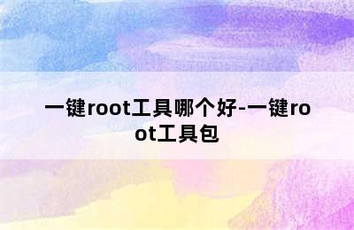 一键root工具哪个好-一键root工具包