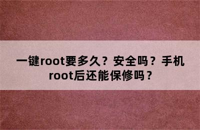 一键root要多久？安全吗？手机root后还能保修吗？