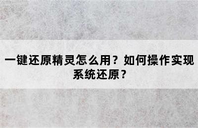 一键还原精灵怎么用？如何操作实现系统还原？