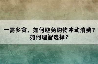 一需多贪，如何避免购物冲动消费？如何理智选择？