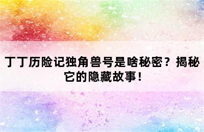 丁丁历险记独角兽号是啥秘密？揭秘它的隐藏故事！