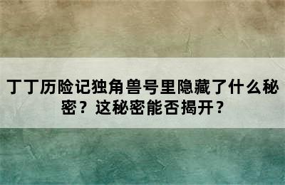 丁丁历险记独角兽号里隐藏了什么秘密？这秘密能否揭开？