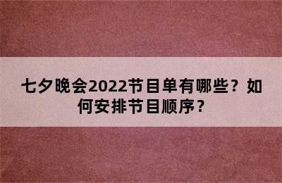 七夕晚会2022节目单有哪些？如何安排节目顺序？