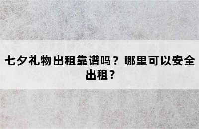 七夕礼物出租靠谱吗？哪里可以安全出租？