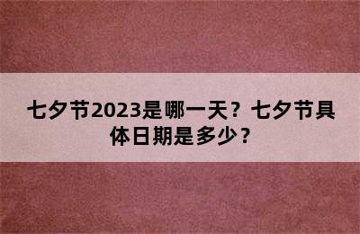 七夕节2023是哪一天？七夕节具体日期是多少？