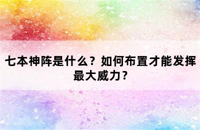 七本神阵是什么？如何布置才能发挥最大威力？