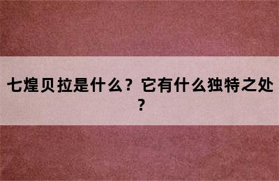 七煌贝拉是什么？它有什么独特之处？