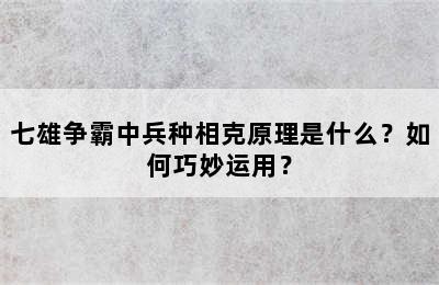 七雄争霸中兵种相克原理是什么？如何巧妙运用？