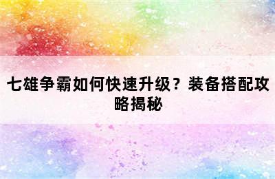 七雄争霸如何快速升级？装备搭配攻略揭秘