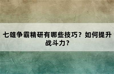 七雄争霸精研有哪些技巧？如何提升战斗力？