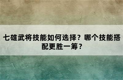 七雄武将技能如何选择？哪个技能搭配更胜一筹？