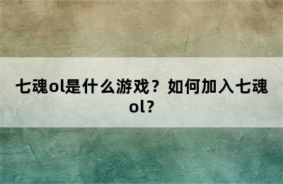 七魂ol是什么游戏？如何加入七魂ol？