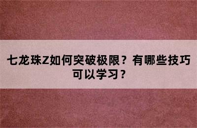 七龙珠Z如何突破极限？有哪些技巧可以学习？